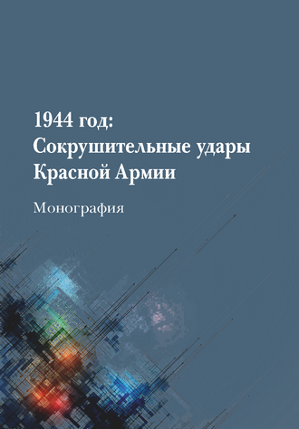 Соколов А. М. 1944 год: Сокрушительные удары Красной Армии: монография 