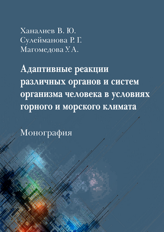 Ханалиев В. Ю., Сулейманова Р. Г., Магомедова У. А. Адаптивные реакции различных органов и систем организма человека в условиях горного и морского климата: монография 