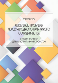 Перова Е. Ю. Актуальные проблемы международного культурного сотрудничества: учебное пособие для магистрантов-культурологов