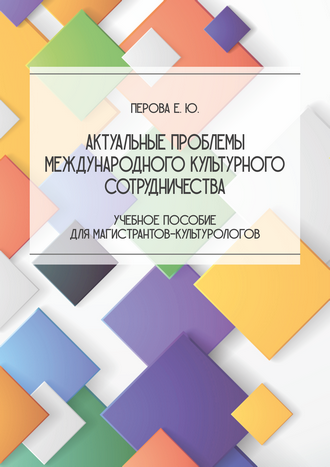 Перова Е. Ю. Актуальные проблемы международного культурного сотрудничества: учебное пособие для магистрантов-культурологов