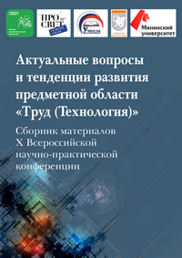 Актуальные вопросы и тенденции развития предметной области «Труд (Технология)»: сборник материалов X Всероссийской научно-практической конференции