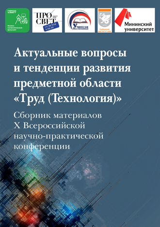 Актуальные вопросы и тенденции развития предметной области «Труд (Технология)»: сборник материалов X Всероссийской научно-практической конференции Актуальные вопросы и тенденции развития предметной области «Труд (Технология)»: сборник материалов X Всероссийской научно-практической конференции