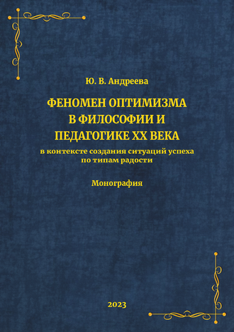 Андреева Ю. В. Феномен оптимизма в философии и педагогике XX века в контексте создания ситуаций успеха по типам радости: монография