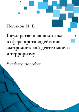 Поляков М. Б. Государственная политика в сфере противодействия экстремистской деятельности и терроризму: учебное пособие Поляков М. Б. Государственная политика в сфере противодействия экстремистской деятельности и терроризму: учебное пособие