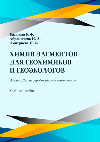 Казакова Е. Ф. Химия элементов для геохимиков и геоэкологов: учебное пособие. – 2-е изд., перераб. и доп. / Е. Ф. Казакова, Н. Л. Абрамычева, Н. Е. Дмитриева