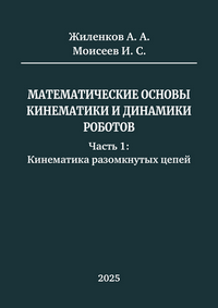 Жиленков А. А., Моисеев И. С. Математические основы кинематики и динамики роботов. Часть 1: Кинематика разомкнутых цепей: учебное пособие