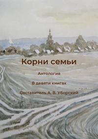 Корни семьи: антология (в 9 книгах). Частное историческое исследование / сост. А. В. Уборский