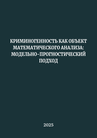 Криминогенность как объект математического анализа: модельно-прогностический подход: монография / В. Н. Босюк, В. В. Бондарь, Н. Н. Гощина, Л. Ю. Надькин, Д. А. Салко Криминогенность как объект математического анализа: модельно-прогностический подход: монография / В. Н. Босюк, В. В. Бондарь, Н. Н. Гощина, Л. Ю. Надькин, Д. А. Салко