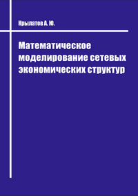 Крылатов А. Ю. Математическое моделирование сетевых экономических структур: учебник