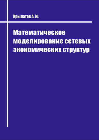 Крылатов А. Ю. Математическое моделирование сетевых экономических структур: учебник