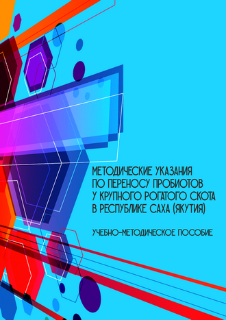Методические указания по переносу пробиотов у крупного рогатого скота в Республике Саха (Якутия) / Е. С. Слепцов, В. О. Виноходов, Н. А. Стручков [и др.]
