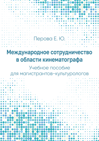 Перова Е. Ю. Международное сотрудничество в области кинематографа: учебное пособие для магистрантов-культурологов