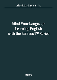 Aleshinskaya E. V. Mind Your Language: Learning English with the Famous TV Series. Tutorial