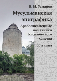 Усманов В. М. Мусульманская эпиграфика. Арабографические памятники Касимовского ханства: каталог. — Кн. 30-я