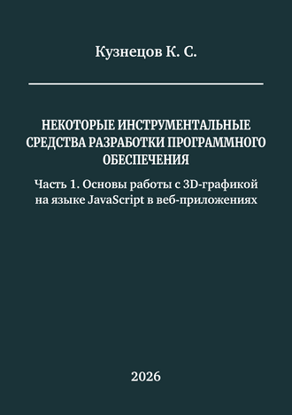 Кузнецов К. С. Некоторые инструментальные средства разработки программного обеспечения. Часть 1. Основы работы с 3D-графикой на языке JavaScript в веб-приложениях: учебное пособие