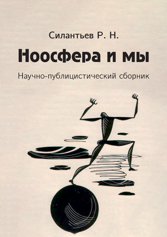 Силантьев Р. Н. Ноосфера и мы: научно-публицистический сборник