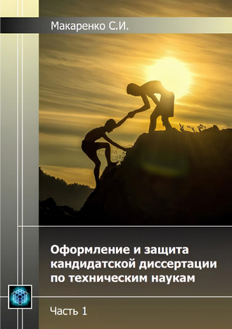 Макаренко С. И. Оформление и защита кандидатской диссертации по техническим наукам. Часть 1.