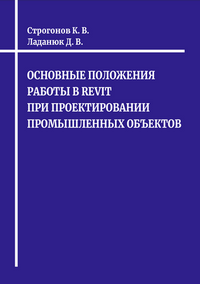 Строгонов К. В., Ладанюк Д. В. Основные положения работы в Revit при проектировании промышленных объектов: учебное пособие