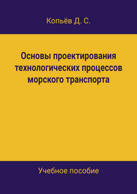 Копьёв Д. С. Основы проектирования технологических процессов морского транспорта: учебное пособие
