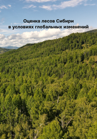 Оценка лесов Сибири в условиях глобальных изменений / отв. ред д-р с.-х. наук, профессор В. А. Соколов 