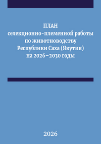 План селекционно-племенной работы по животноводству Республики Саха (Якутия) на 2026–2030 годы: методическое пособие / Е. С. Слепцов, Р. В. Иванов, В. В. Романова, Г. Н. Осипова и др. 
