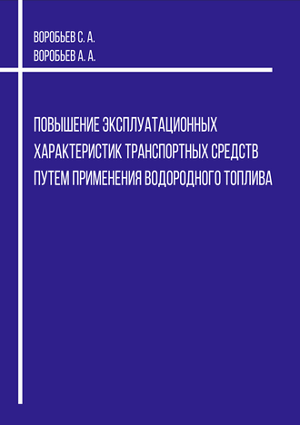 Воробьев С. А., Воробьев А. А. Повышение эксплуатационных характеристик транспортных средств путем применения водородного топлива: монография