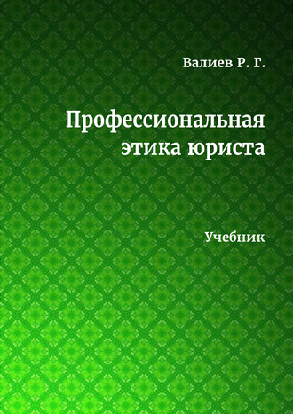 Валиев Р. Г. Профессиональная этика юриста: учебник: практико-ориентированный курс