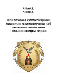 Чайкин А. В., Чайкин В. А. Научно обоснованные технологические процессы модифицирования и рафинирования чугунов и сталей для отливок ответственного назначения с использованием дисперсных материалов: монография