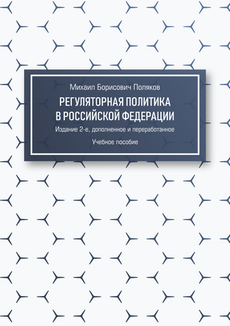 Поляков М. Б. Регуляторная политика в Российской Федерации: учебное пособие. – 2-е изд., доп. и перераб.