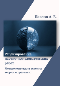 Павлов А. В. Рецензирование научно-исследовательских работ. Методологические аспекты теории и практики: монография 