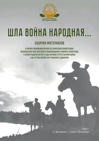 Шла война народная...: сборник материалов IX Межрегиональной научно-исторической конференции (р. п. Дедовичи, 4 марта 2026 года)  и IХ Межрегиональной научно–исторической конференции  (г. Санкт-Петербург, 27–28 марта 2026 года)