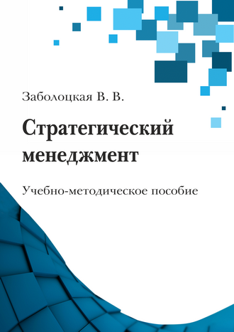 Заболоцкая В. В. Стратегический менеджмент: учебно-методическое пособие Заболоцкая В. В. Стратегический менеджмент: учебно-методическое пособие