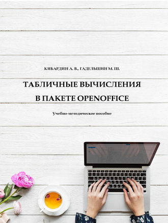 Табличные вычисления в пакете OpenOffice. Учебно-методическое пособие / А. В. Кибардин, М. Ш. Гадельшин