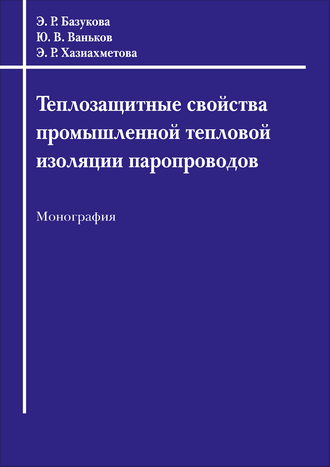 Теплозащитные свойства промышленной тепловой изоляции паропроводов : монография / Э. Р. Базукова, Ю. В. Ваньков, Э. Р. Хазиахметова