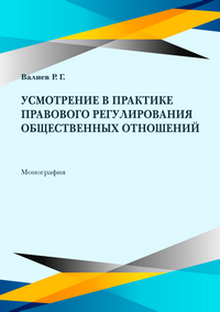 Валиев Р. Г. Усмотрение в практике правового регулирования общественных отношений: монография