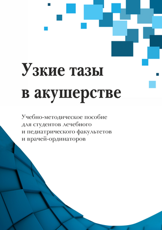 Узкие тазы в акушерстве: учебно-методическое пособие для студентов лечебного и педиатрического факультетов и врачей-ординаторов / Е. А Чулкова, Е. В. Тихомирова, М. А. Орлюк, И. В. Краснопольская и др. 