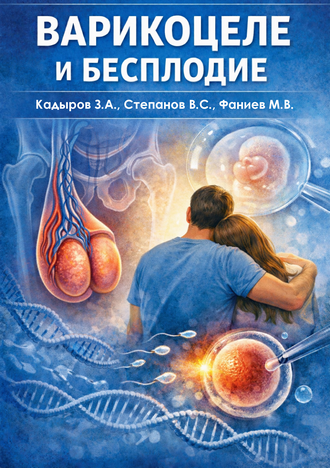 Варикоцеле и мужское бесплодие: монография / З. А. Кадыров, В. С. Степанов, М. В. Фаниев, Т. А. Пиров и др. 