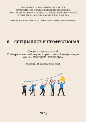 Я – специалист и профессионал: сборник научных статей V Межрегиональной научно-практической конференции «МЫ – МОЛОДЕЖЬ БУДУЩЕГО»; Москва, 26 марта 2025 года / отв. ред. О. В. Арефьева Я – специалист и профессионал: сборник научных статей V Межрегиональной научно-практической конференции «МЫ – МОЛОДЕЖЬ БУДУЩЕГО»; Москва, 26 марта 2025 года / отв. ред. О. В. Арефьева