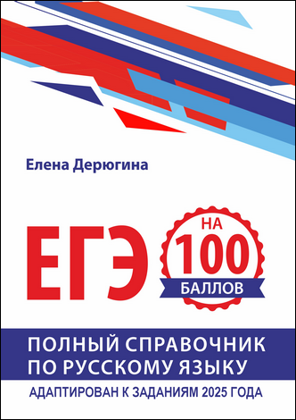 Дерюгина Е. В. ЕГЭ-2025 на 100 баллов. Полный справочник по русскому языку