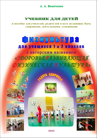 Иванченко А. А. Здоровьеразвивающая физкультура – ЗРФК: учебник по физической культуре для учащихся 1 и 2 классов и пособие для учителей, родителей и всех желающих быть здоровыми, деятельными, успешными